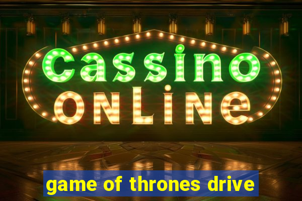 game of thrones drive